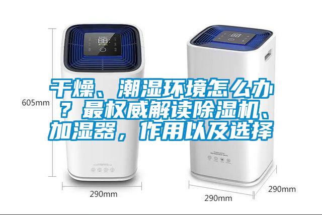 干燥、潮濕環(huán)境怎么辦？最權(quán)威解讀除濕機、加濕器，作用以及選擇