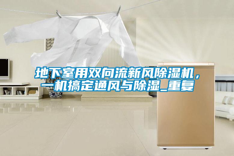 地下室用雙向流新風除濕機，一機搞定通風與除濕_重復