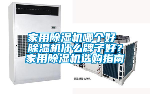 家用除濕機(jī)哪個(gè)好 除濕機(jī)什么牌子好？家用除濕機(jī)選購指南