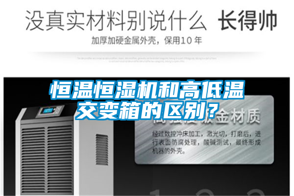 恒溫恒濕機和高低溫交變箱的區(qū)別？