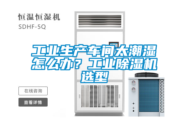 工業(yè)生產(chǎn)車間太潮濕怎么辦？工業(yè)除濕機(jī)選型