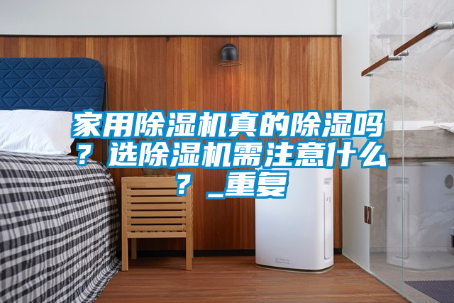 家用除濕機(jī)真的除濕嗎？選除濕機(jī)需注意什么？_重復(fù)