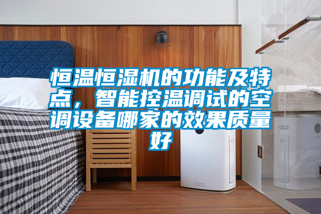 恒溫恒濕機(jī)的功能及特點(diǎn)，智能控溫調(diào)試的空調(diào)設(shè)備哪家的效果質(zhì)量好