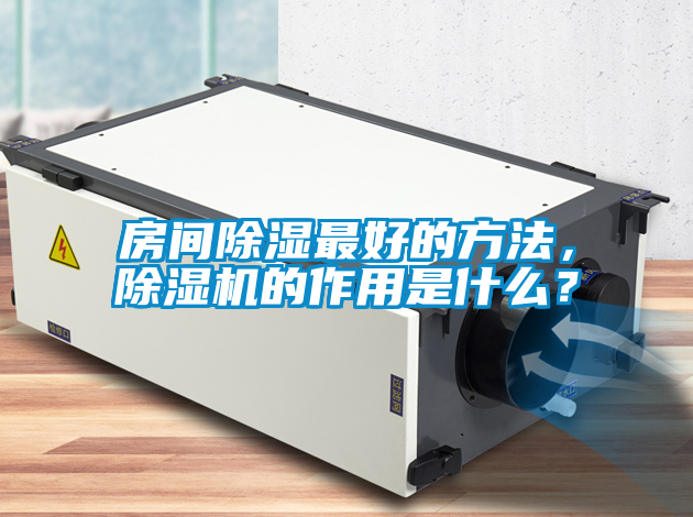 房間除濕最好的方法，除濕機的作用是什么？