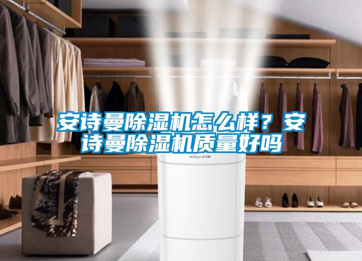 安詩曼除濕機怎么樣？安詩曼除濕機質(zhì)量好嗎
