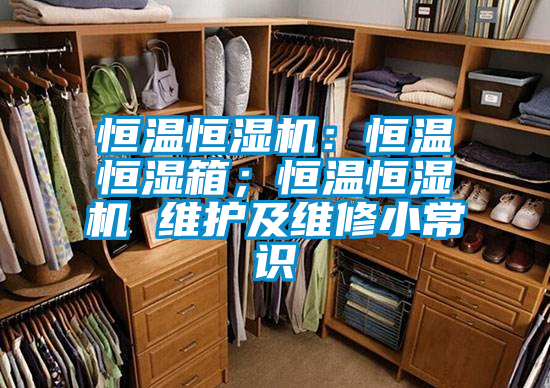 恒溫恒濕機(jī)：恒溫恒濕箱；恒溫恒濕機(jī) 維護(hù)及維修小常識(shí)