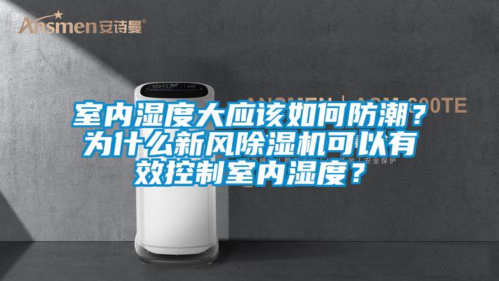 室內濕度大應該如何防潮？為什么新風除濕機可以有效控制室內濕度？