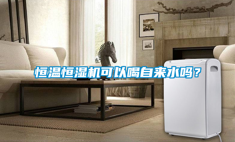 恒溫恒濕機(jī)可以喝自來(lái)水嗎？