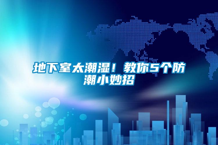 地下室太潮濕！教你5個防潮小妙招