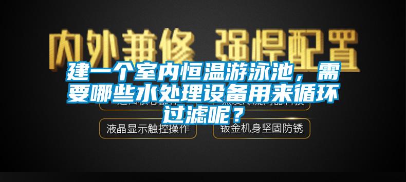 建一個(gè)室內(nèi)恒溫游泳池，需要哪些水處理設(shè)備用來(lái)循環(huán)過(guò)濾呢？