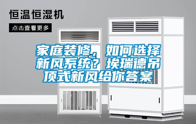 家庭裝修，如何選擇新風(fēng)系統(tǒng)？埃瑞德吊頂式新風(fēng)給你答案