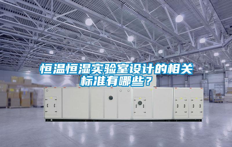 恒溫恒濕實驗室設(shè)計的相關(guān)標準有哪些？