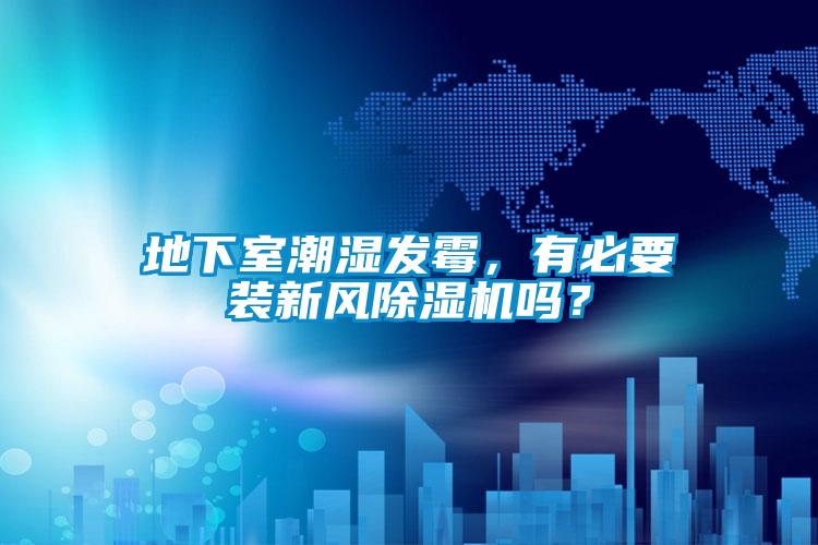 地下室潮濕發(fā)霉，有必要裝新風(fēng)除濕機嗎？