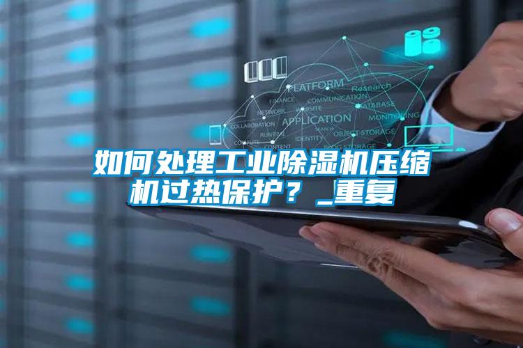 如何處理工業(yè)除濕機壓縮機過熱保護？_重復(fù)