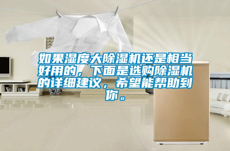 如果濕度大除濕機(jī)還是相當(dāng)好用的，下面是選購除濕機(jī)的詳細(xì)建議，希望能幫助到你。