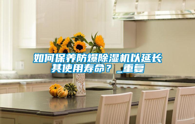 如何保養(yǎng)防爆除濕機(jī)以延長(zhǎng)其使用壽命？_重復(fù)