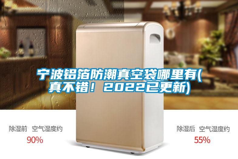 寧波鋁箔防潮真空袋哪里有(真不錯(cuò)！2022已更新)