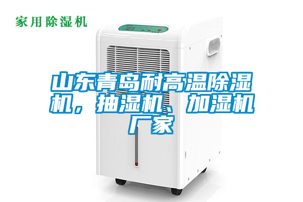 山東青島耐高溫除濕機(jī)，抽濕機(jī)、加濕機(jī)廠家