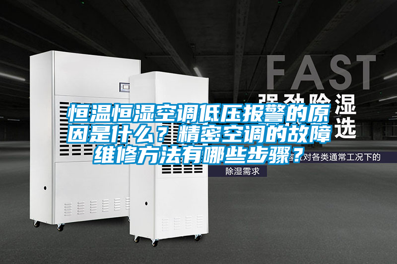 恒溫恒濕空調低壓報警的原因是什么？精密空調的故障維修方法有哪些步驟？