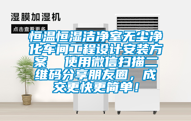 恒溫恒濕潔凈室無塵凈化車間工程設計安裝方案  使用微信掃描二維碼分享朋友圈，成交更快更簡單！