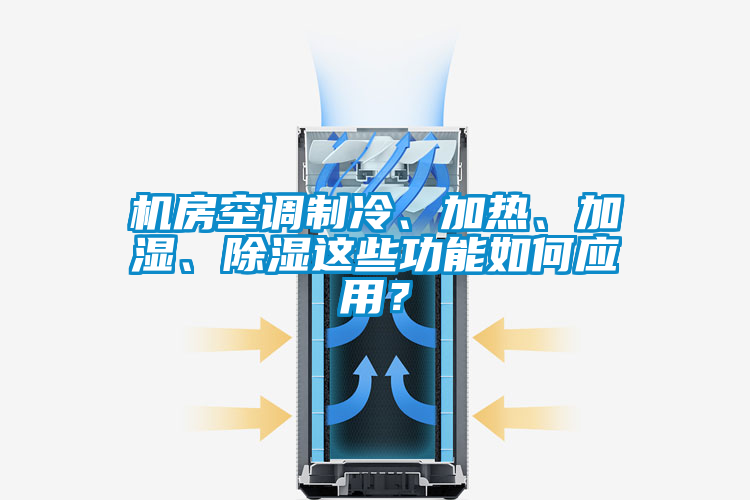 機(jī)房空調(diào)制冷、加熱、加濕、除濕這些功能如何應(yīng)用？