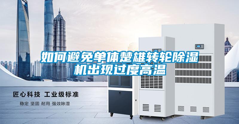 如何避免單體楚雄轉(zhuǎn)輪除濕機(jī)出現(xiàn)過(guò)度高溫