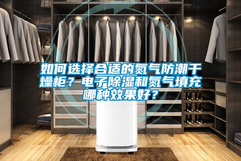 如何選擇合適的氮?dú)夥莱备稍锕瘢侩娮映凉窈偷獨(dú)馓畛淠姆N效果好？