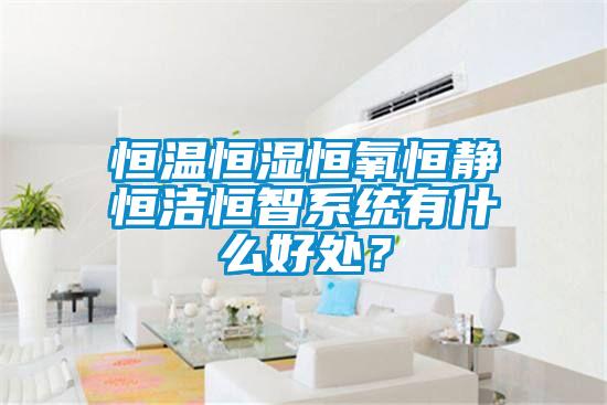 恒溫恒濕恒氧恒靜恒潔恒智系統(tǒng)有什么好處？