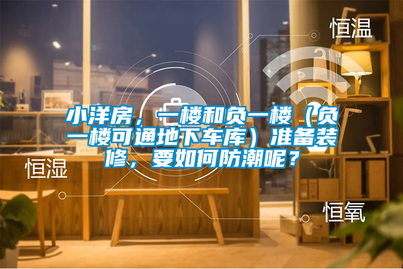 小洋房，一樓和負一樓（負一樓可通地下車庫）準備裝修，要如何防潮呢？