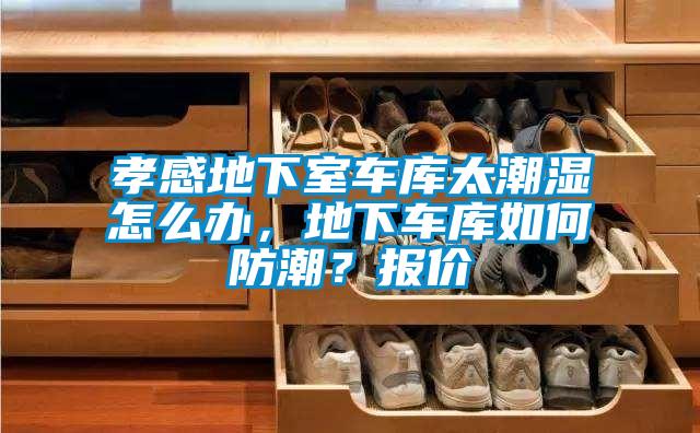 孝感地下室車庫(kù)太潮濕怎么辦，地下車庫(kù)如何防潮？報(bào)價(jià)