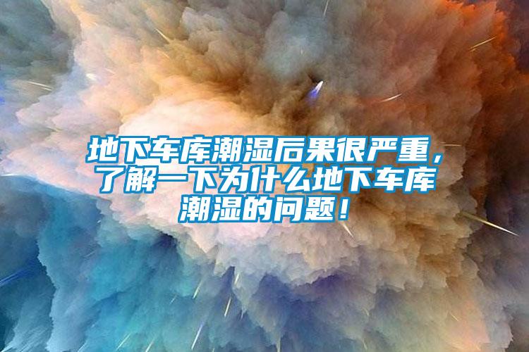 地下車庫潮濕后果很嚴(yán)重，了解一下為什么地下車庫潮濕的問題！