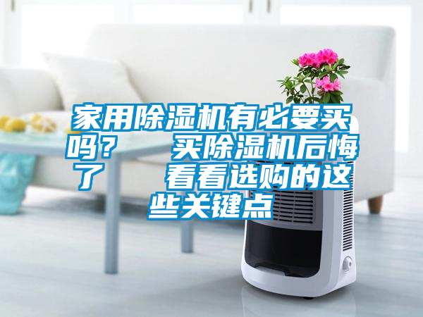 家用除濕機(jī)有必要買嗎？  買除濕機(jī)后悔了   看看選購(gòu)的這些關(guān)鍵點(diǎn)