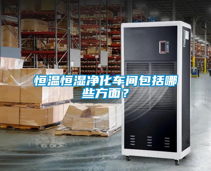 恒溫恒濕凈化車間包括哪些方面？