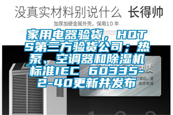 家用電器驗(yàn)貨，HQTS第三方驗(yàn)貨公司；熱泵、空調(diào)器和除濕機(jī)標(biāo)準(zhǔn)IEC 60335-2-40更新并發(fā)布