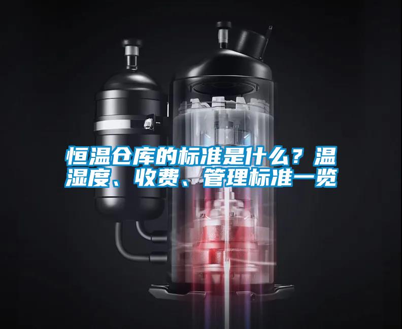 恒溫倉(cāng)庫(kù)的標(biāo)準(zhǔn)是什么？溫濕度、收費(fèi)、管理標(biāo)準(zhǔn)一覽