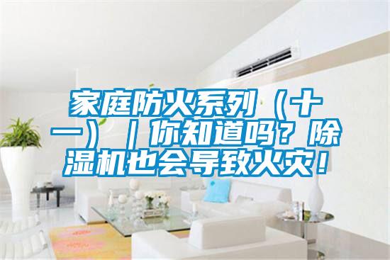 家庭防火系列（十一）｜你知道嗎？除濕機也會導致火災(zāi)！