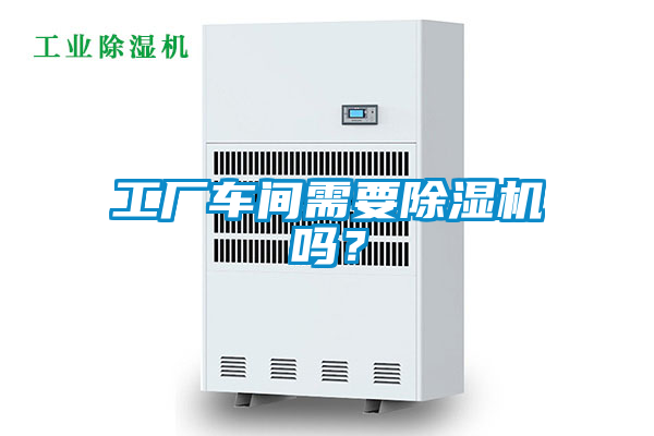 工廠車間需要除濕機嗎？