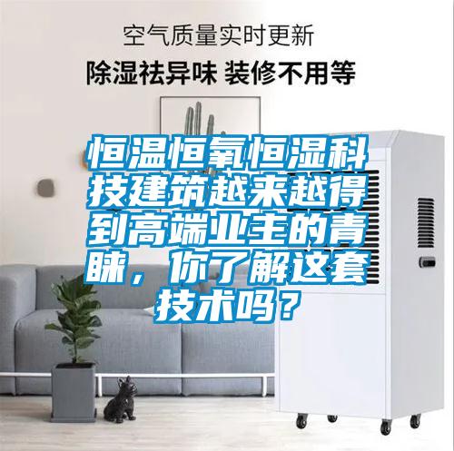 恒溫恒氧恒濕科技建筑越來越得到高端業(yè)主的青睞，你了解這套技術嗎？