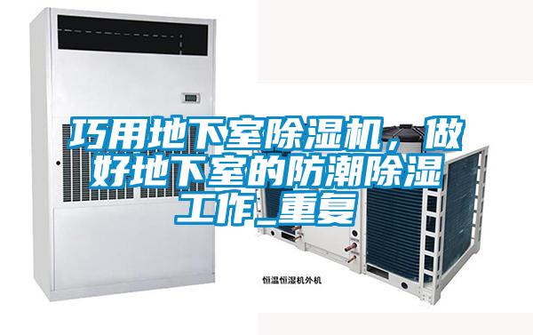 巧用地下室除濕機(jī)，做好地下室的防潮除濕工作_重復(fù)