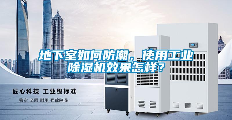 地下室如何防潮，使用工業(yè)除濕機(jī)效果怎樣？
