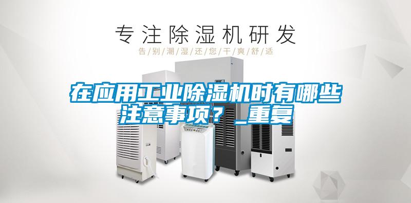 在應(yīng)用工業(yè)除濕機(jī)時有哪些注意事項(xiàng)？_重復(fù)