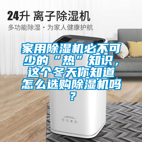 家用除濕機必不可少的“熱”知識，這個冬天你知道怎么選購除濕機嗎？