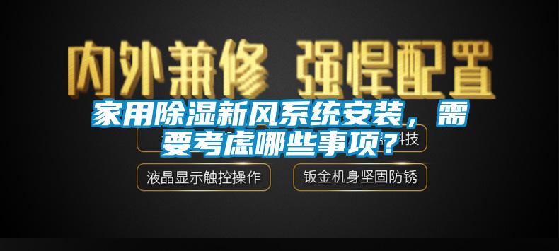 家用除濕新風(fēng)系統(tǒng)安裝，需要考慮哪些事項(xiàng)？