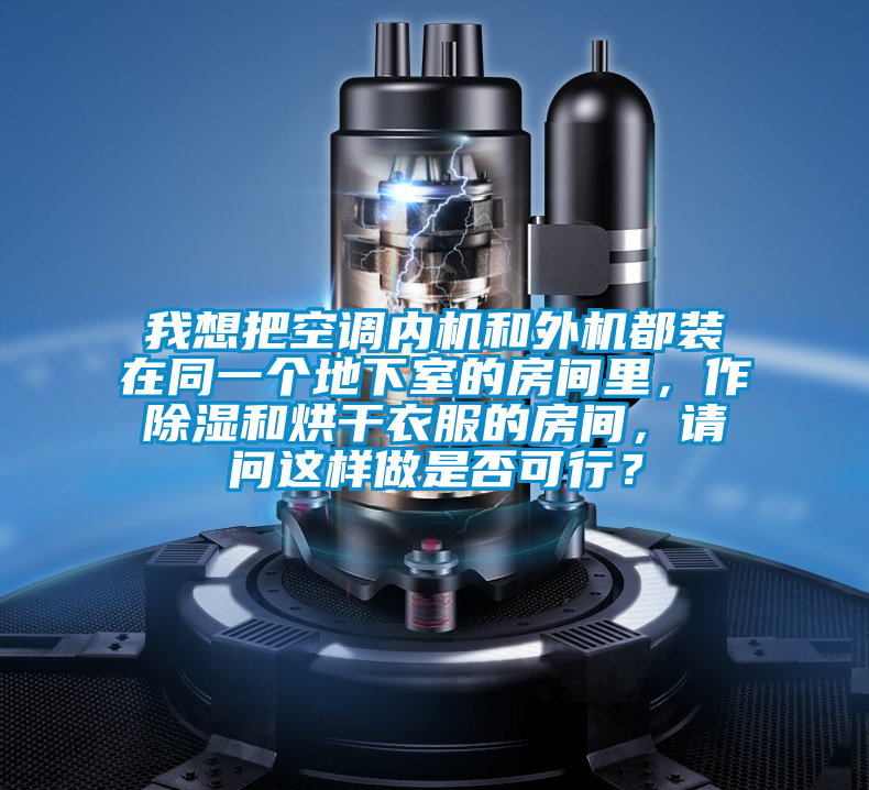 我想把空調(diào)內(nèi)機(jī)和外機(jī)都裝在同一個(gè)地下室的房間里，作除濕和烘干衣服的房間，請(qǐng)問(wèn)這樣做是否可行？