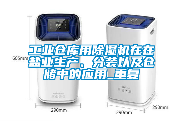 工業(yè)倉庫用除濕機在在鹽業(yè)生產、分裝以及倉儲中的應用_重復