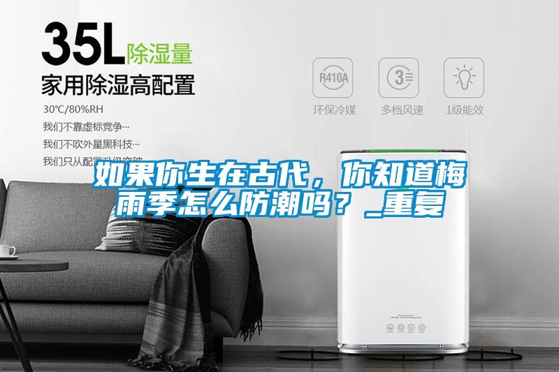 如果你生在古代，你知道梅雨季怎么防潮嗎？_重復