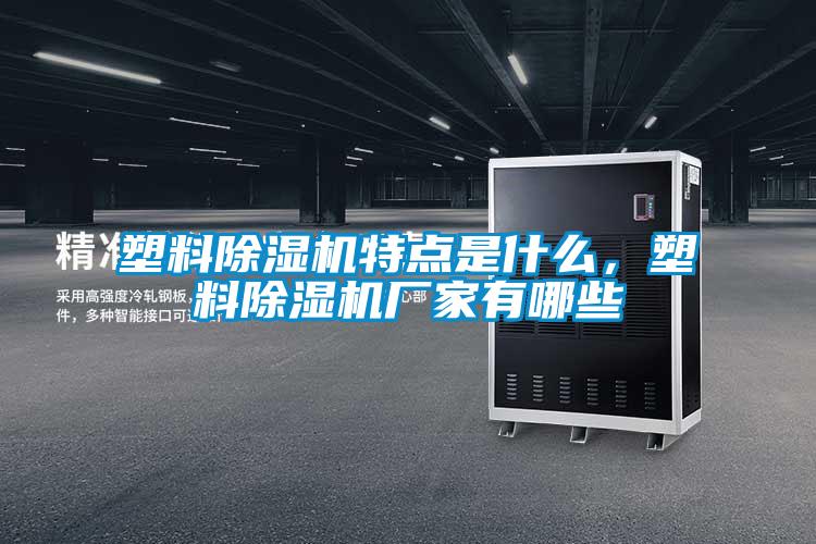 塑料除濕機(jī)特點(diǎn)是什么，塑料除濕機(jī)廠家有哪些