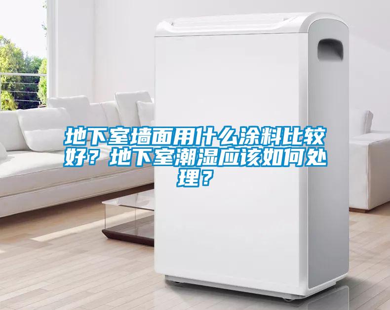 地下室墻面用什么涂料比較好？地下室潮濕應(yīng)該如何處理？