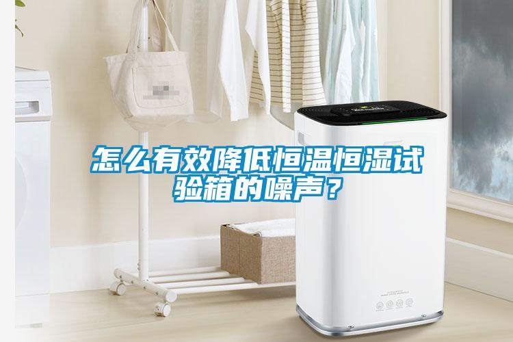 怎么有效降低恒溫恒濕試驗箱的噪聲？