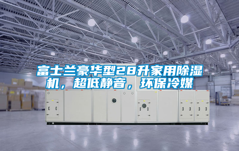 富士蘭豪華型28升家用除濕機(jī)，超低靜音，環(huán)保冷媒
